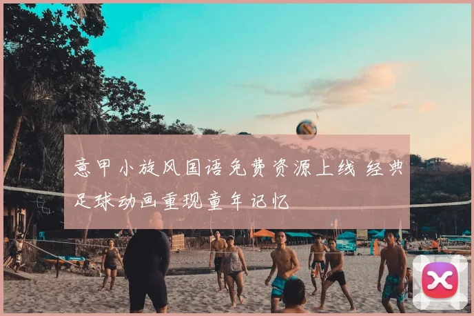 意甲小旋风国语免费资源上线 经典足球动画重现童年记忆