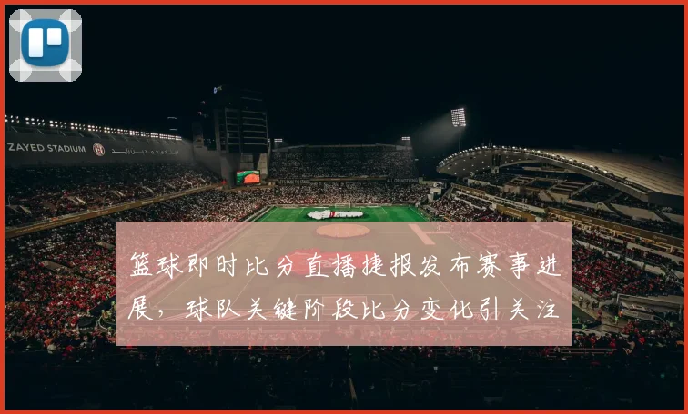 篮球即时比分直播捷报发布赛事进展，球队关键阶段比分变化引关注