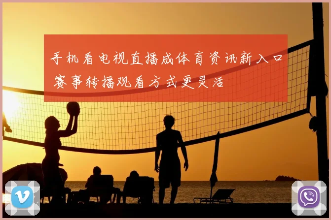 手机看电视直播成体育资讯新入口 赛事转播观看方式更灵活