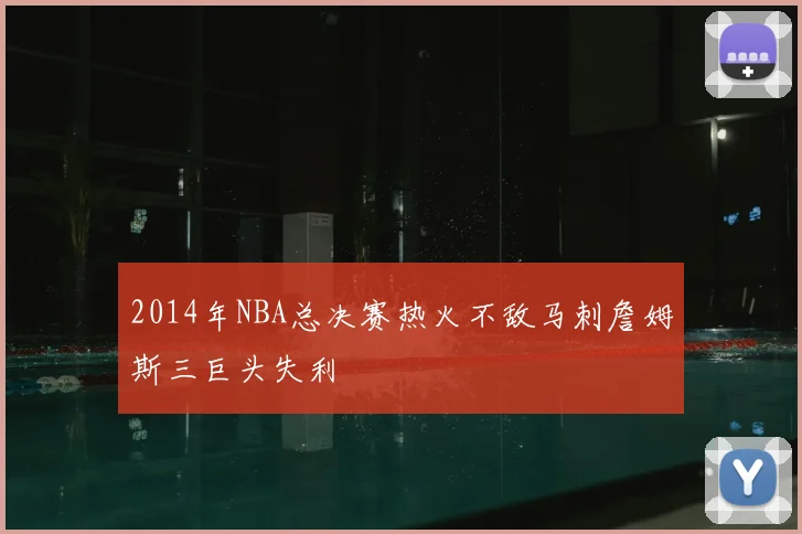 2014年NBA总决赛热火不敌马刺詹姆斯三巨头失利