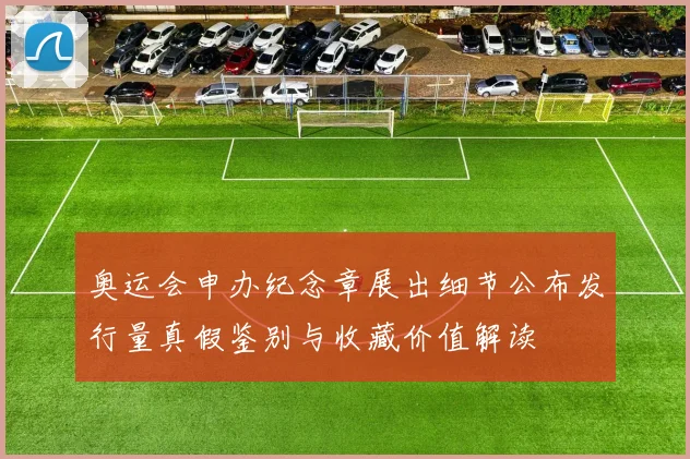 奥运会申办纪念章展出细节公布发行量真假鉴别与收藏价值解读