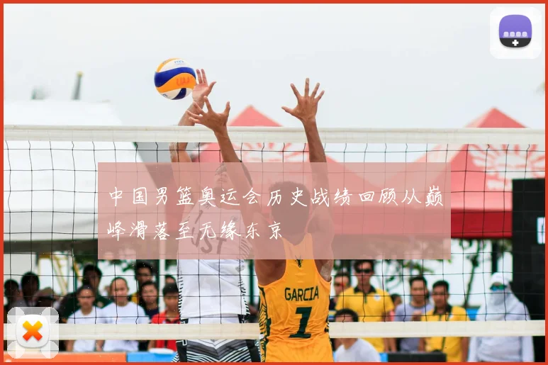 中国男篮奥运会历史战绩回顾从巅峰滑落至无缘东京