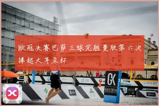 欧冠决赛巴萨三球完胜曼联第六次捧起大耳朵杯