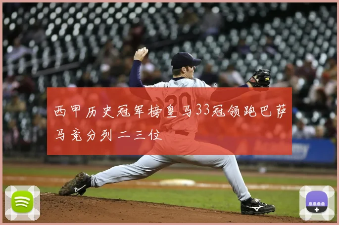 西甲历史冠军榜皇马33冠领跑巴萨马竞分列二三位