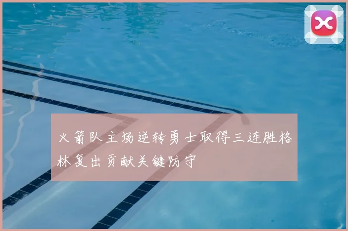 火箭队主场逆转勇士取得三连胜格林复出贡献关键防守