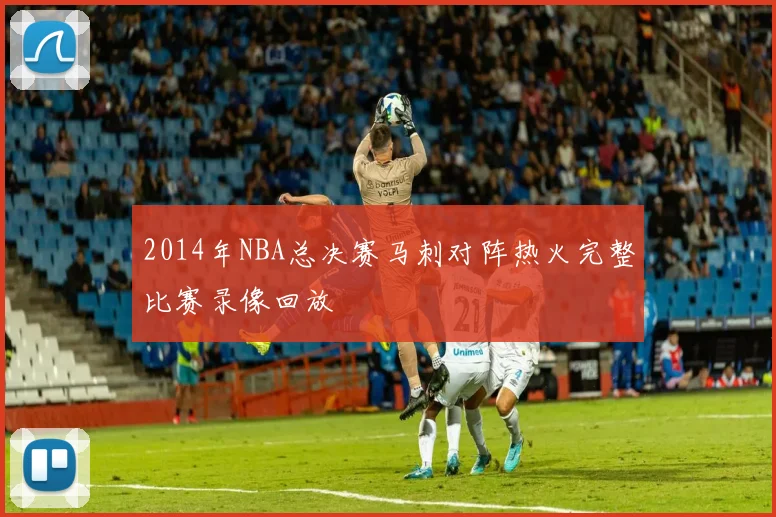 2014年NBA总决赛马刺对阵热火完整比赛录像回放