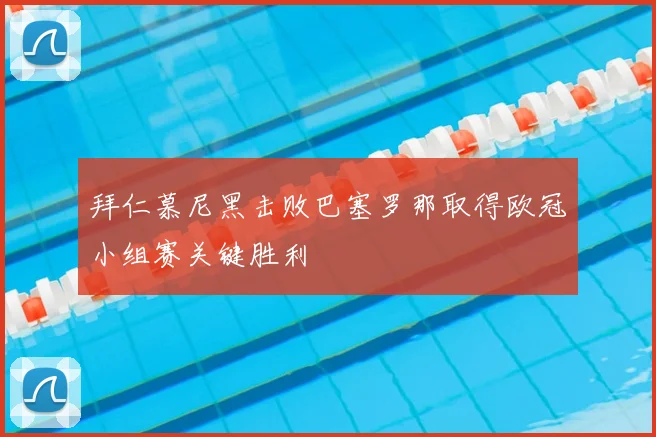 拜仁慕尼黑击败巴塞罗那取得欧冠小组赛关键胜利
