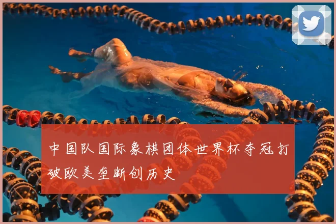 中国队国际象棋团体世界杯夺冠打破欧美垄断创历史