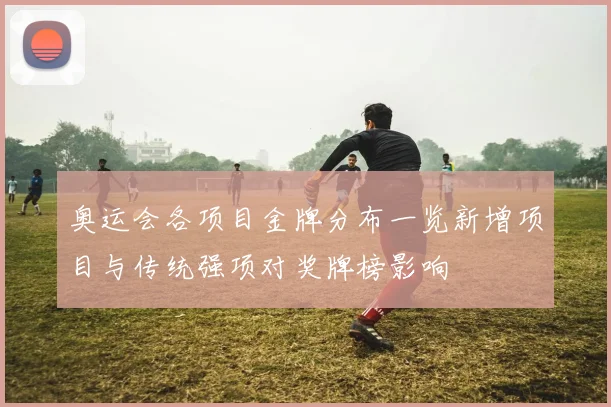 奥运会各项目金牌分布一览新增项目与传统强项对奖牌榜影响