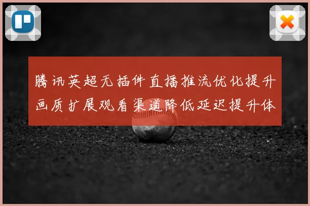 腾讯英超无插件直播推流优化提升画质扩展观看渠道降低延迟提升体验