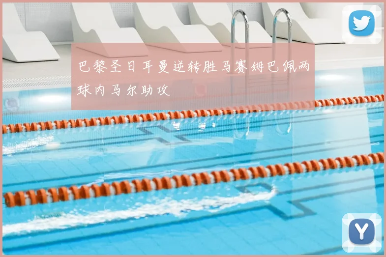 巴黎圣日耳曼逆转胜马赛姆巴佩两球内马尔助攻