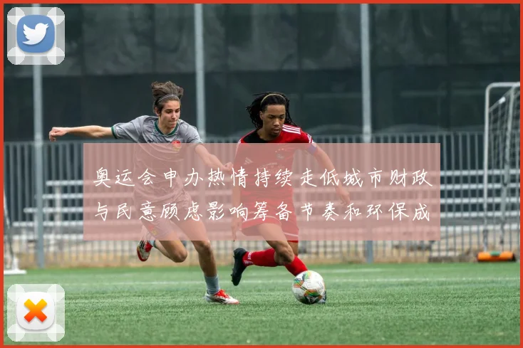 奥运会申办热情持续走低城市财政与民意顾虑影响筹备节奏和环保成本