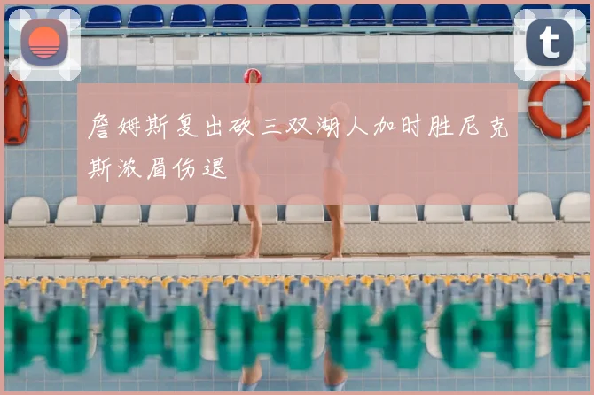 詹姆斯复出砍三双湖人加时胜尼克斯浓眉伤退