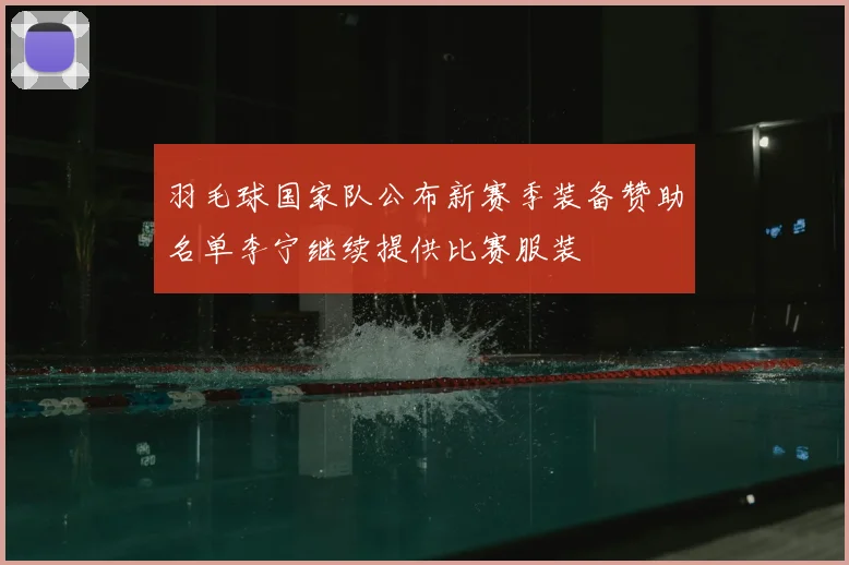 羽毛球国家队公布新赛季装备赞助名单李宁继续提供比赛服装