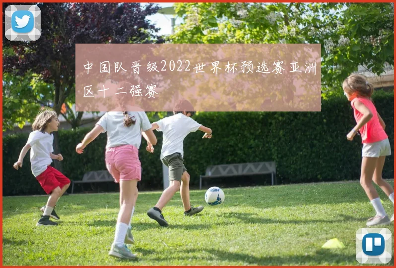 中国队晋级2022世界杯预选赛亚洲区十二强赛