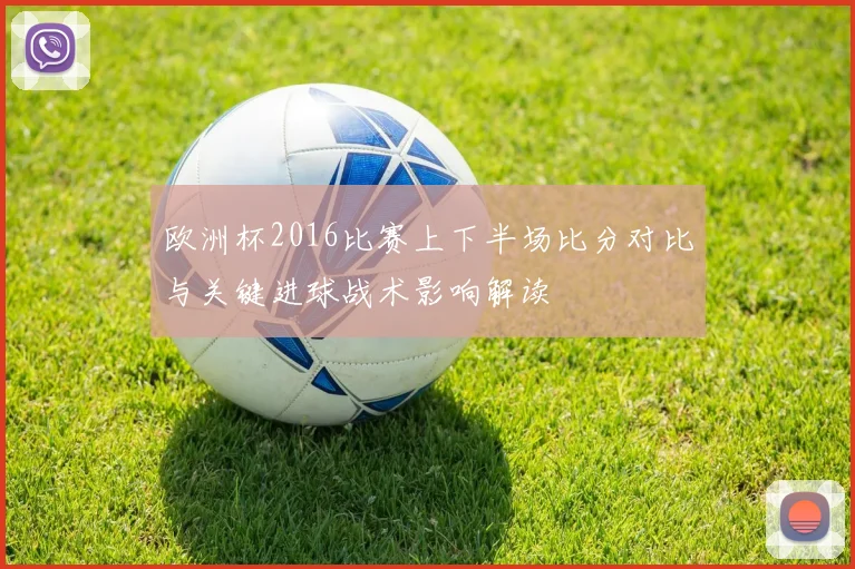 欧洲杯2016比赛上下半场比分对比与关键进球战术影响解读