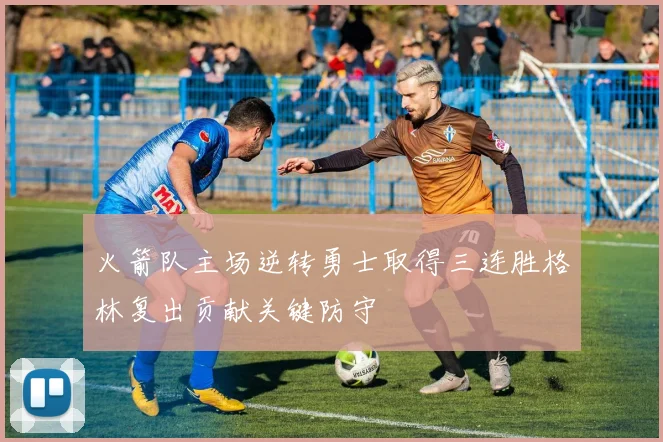 火箭队主场逆转勇士取得三连胜格林复出贡献关键防守