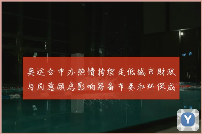 奥运会申办热情持续走低城市财政与民意顾虑影响筹备节奏和环保成本