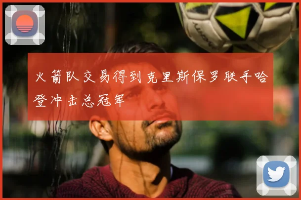 火箭队交易得到克里斯保罗联手哈登冲击总冠军