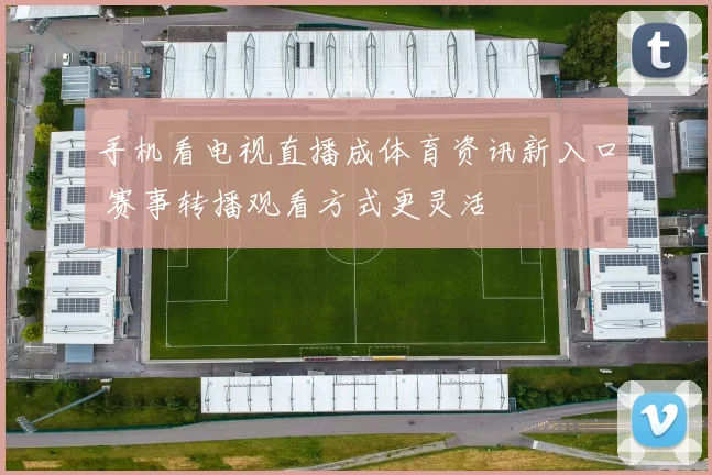 手机看电视直播成体育资讯新入口 赛事转播观看方式更灵活