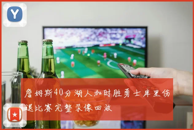 詹姆斯40分湖人加时胜勇士库里伤退比赛完整录像回放