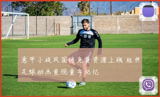 意甲小旋风国语免费资源上线 经典足球动画重现童年记忆