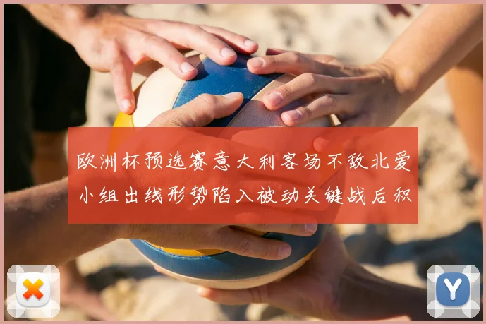 欧洲杯预选赛意大利客场不敌北爱小组出线形势陷入被动关键战后积分落后