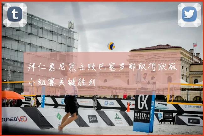 拜仁慕尼黑击败巴塞罗那取得欧冠小组赛关键胜利