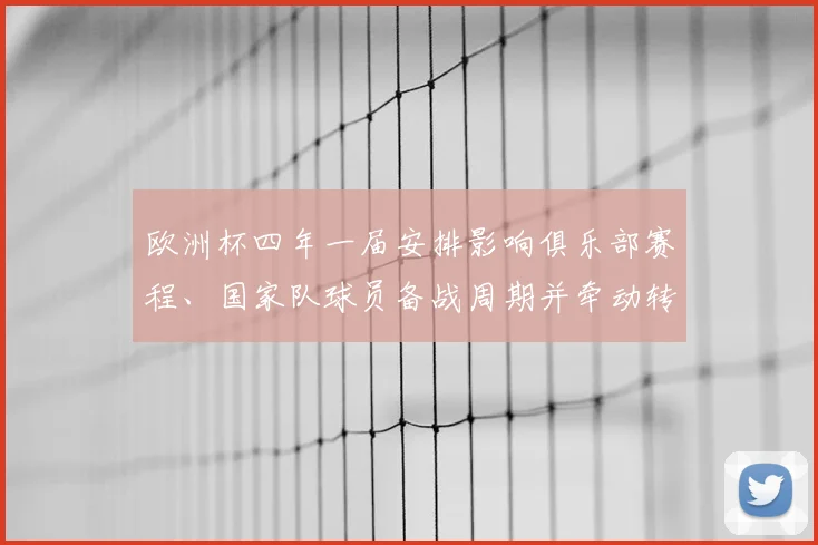欧洲杯四年一届安排影响俱乐部赛程、国家队球员备战周期并牵动转会窗口节奏