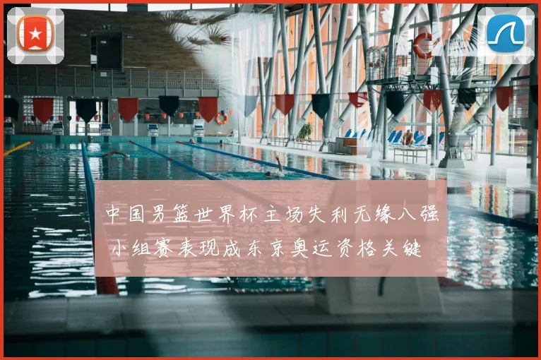 中国男篮世界杯主场失利无缘八强 小组赛表现成东京奥运资格关键