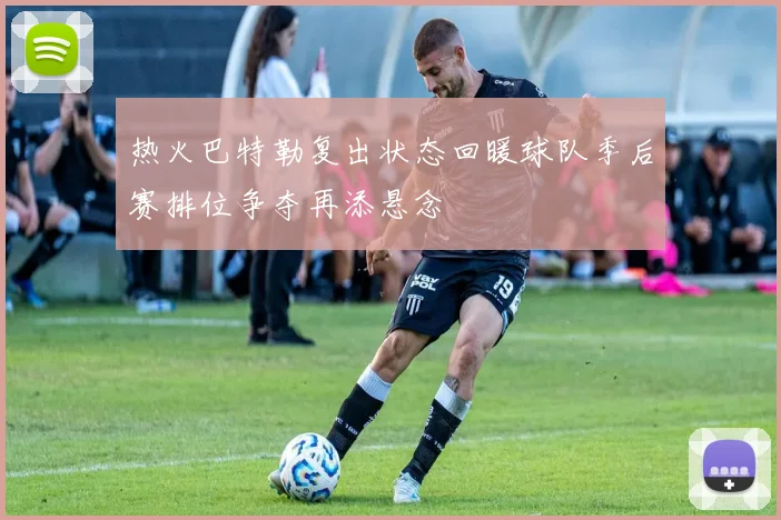 热火巴特勒复出状态回暖球队季后赛排位争夺再添悬念